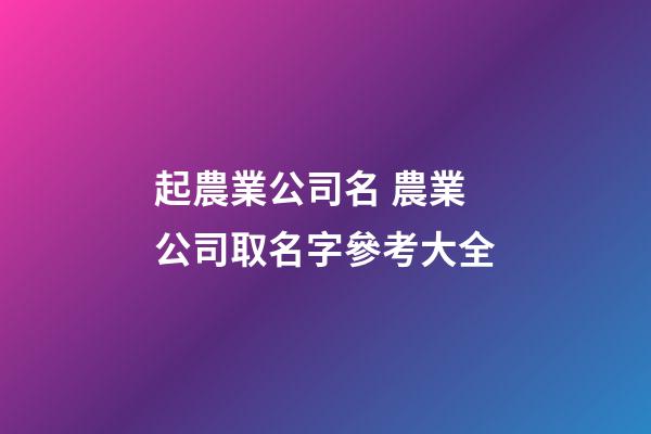 起農業公司名 農業公司取名字參考大全-第1張-公司起名-玄機派